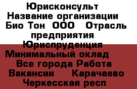 Юрисконсульт › Название организации ­ Био-Тон, ООО › Отрасль предприятия ­ Юриспруденция › Минимальный оклад ­ 1 - Все города Работа » Вакансии   . Карачаево-Черкесская респ.